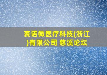 赛诺微医疗科技(浙江)有限公司 慈溪论坛